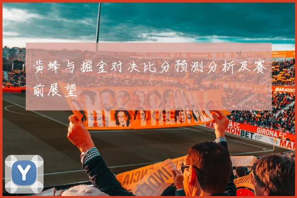 黄蜂与掘金对决比分预测分析及赛前展望