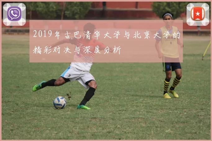 2019年古巴清华大学与北京大学的精彩对决与深度分析