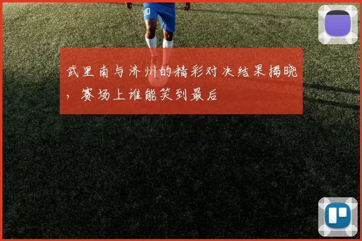 武里南与济州的精彩对决结果揭晓，赛场上谁能笑到最后
