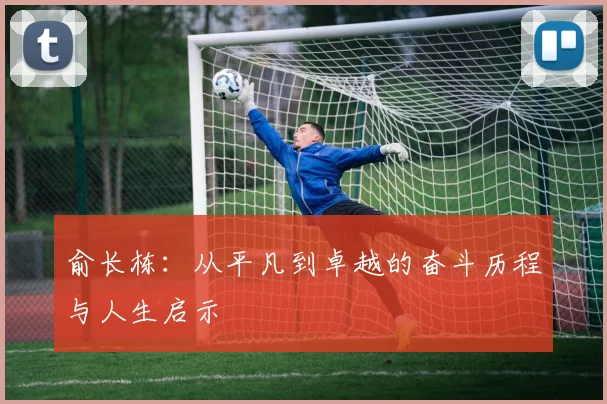 俞长栋：从平凡到卓越的奋斗历程与人生启示