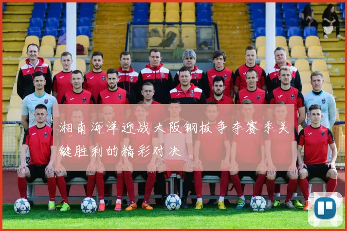 湘南海洋迎战大阪钢板争夺赛季关键胜利的精彩对决