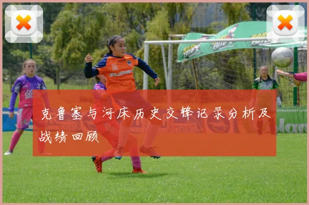 克鲁塞与河床历史交锋记录分析及战绩回顾