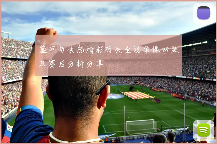 篮网与快船精彩对决全场录像回放及赛后分析分享