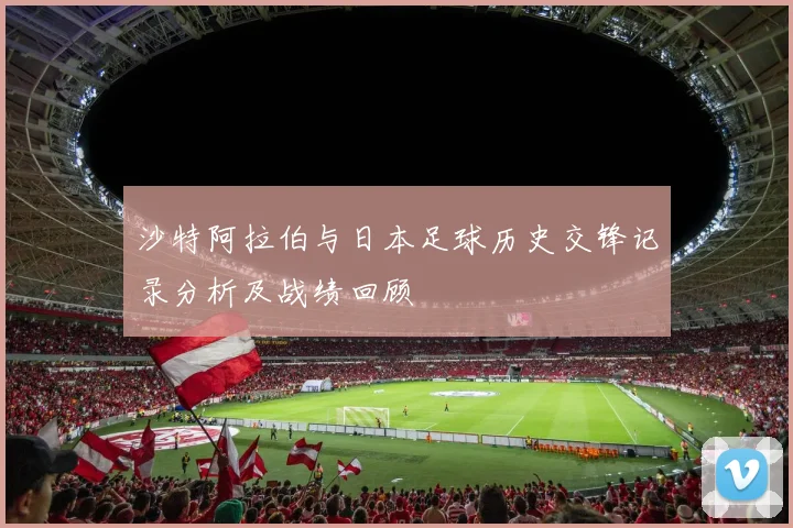 沙特阿拉伯与日本足球历史交锋记录分析及战绩回顾