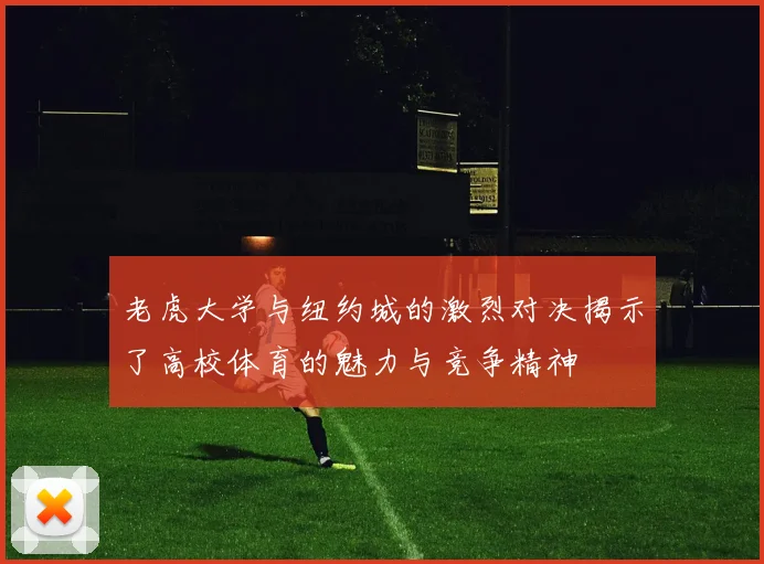 老虎大学与纽约城的激烈对决揭示了高校体育的魅力与竞争精神