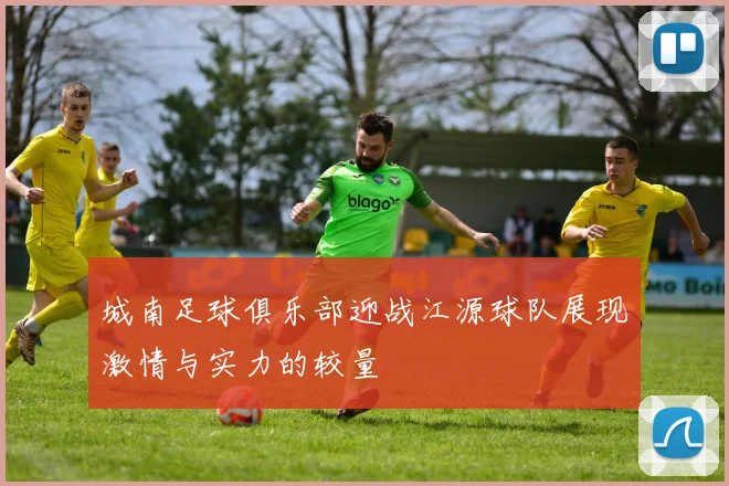 城南足球俱乐部迎战江源球队展现激情与实力的较量