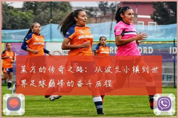 莱万的传奇之路：从波兰小镇到世界足球巅峰的奋斗历程