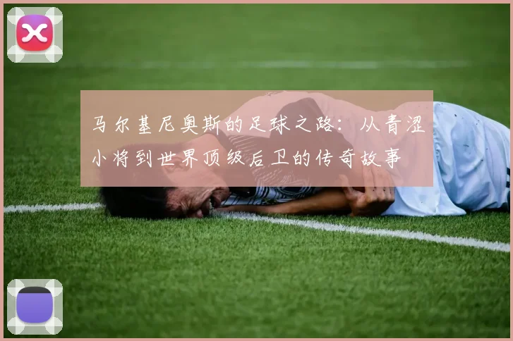 马尔基尼奥斯的足球之路：从青涩小将到世界顶级后卫的传奇故事