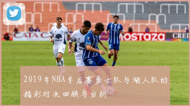 2019年NBA季后赛勇士队与湖人队的精彩对决回顾与分析