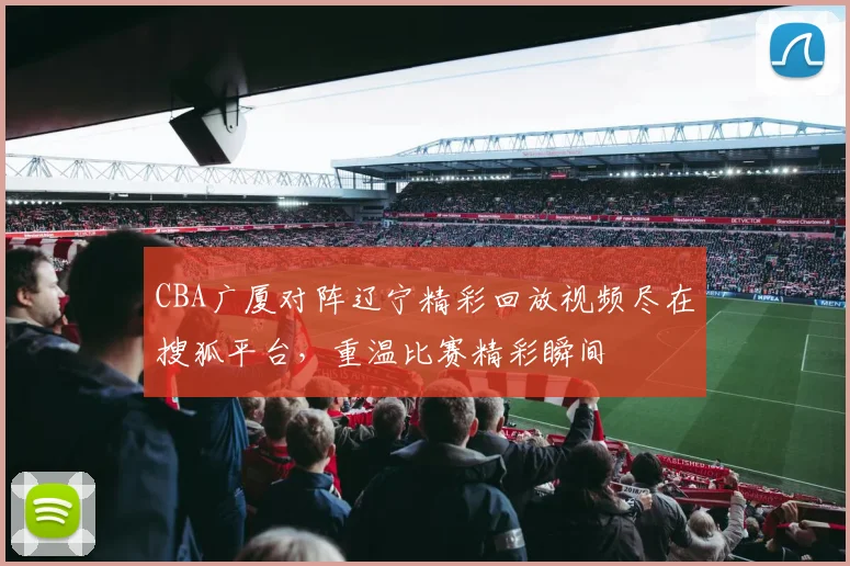 CBA广厦对阵辽宁精彩回放视频尽在搜狐平台，重温比赛精彩瞬间
