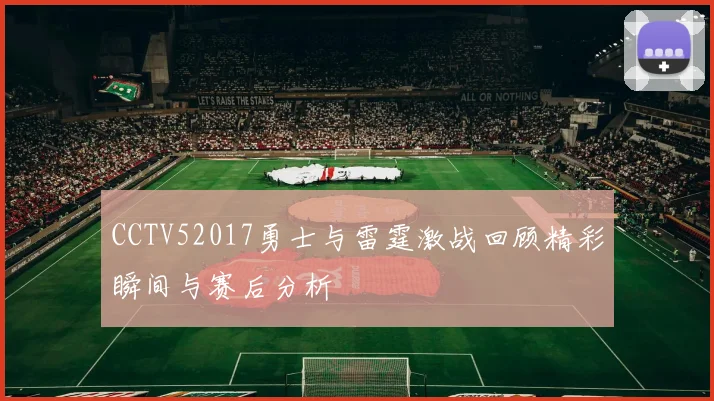 CCTV52017勇士与雷霆激战回顾精彩瞬间与赛后分析