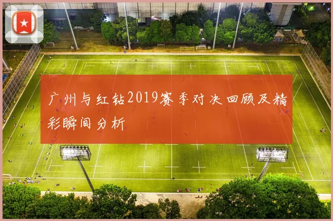 广州与红钻2019赛季对决回顾及精彩瞬间分析