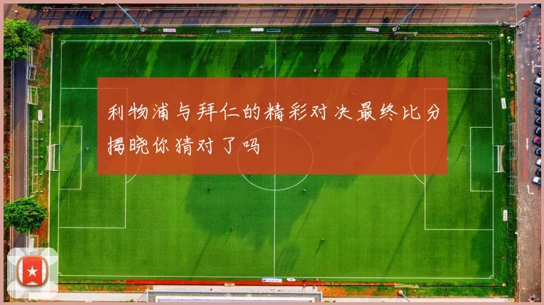 利物浦与拜仁的精彩对决最终比分揭晓你猜对了吗