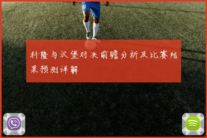 科隆与汉堡对决前瞻分析及比赛结果预测详解