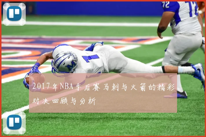 2017年NBA季后赛马刺与火箭的精彩对决回顾与分析