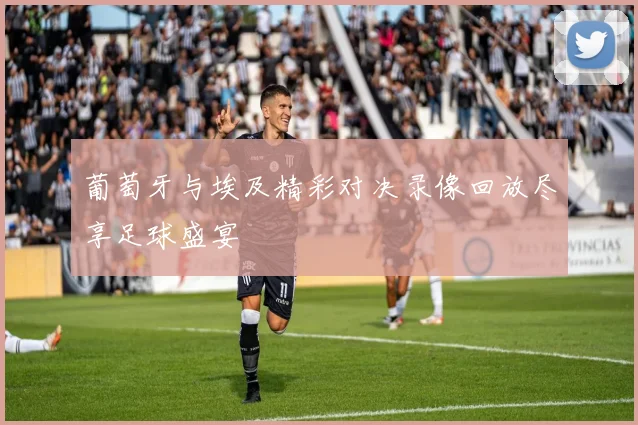 葡萄牙与埃及精彩对决录像回放尽享足球盛宴