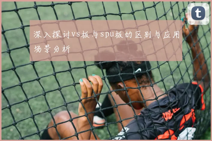 深入探讨vs板与spu板的区别与应用场景分析