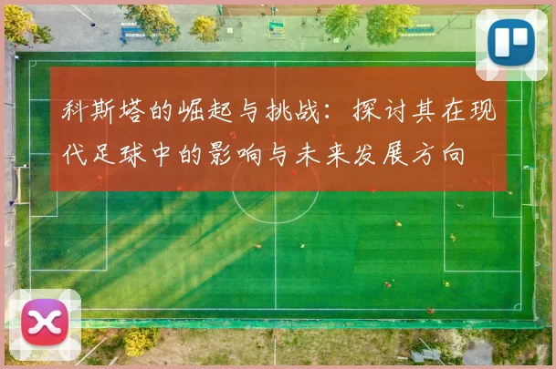 科斯塔的崛起与挑战：探讨其在现代足球中的影响与未来发展方向