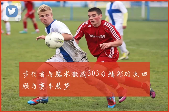 步行者与魔术激战303分精彩对决回顾与赛季展望